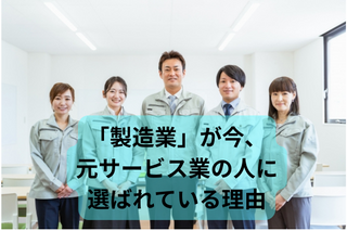「接客が苦手…」は実は強み！コツコツ稼げる「製造業」が今、元サービス業の人に選ばれている理由