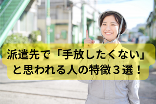 どこに行っても愛される！派遣先で「手放したくない」と思われる人の特徴3選！